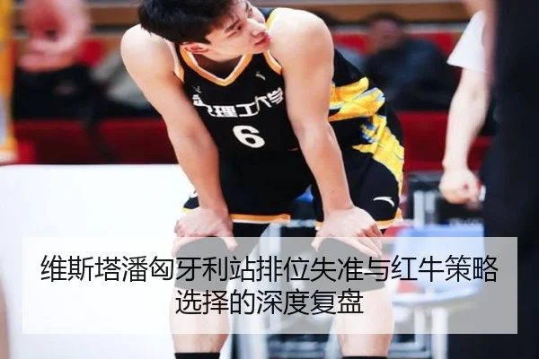 维斯塔潘匈牙利站排位失准与红牛策略选择的深度复盘